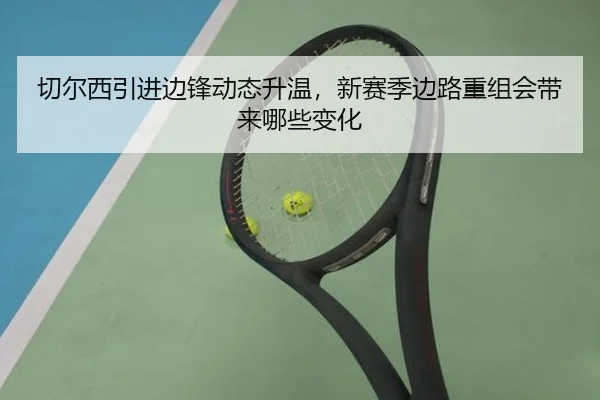 切尔西引进边锋动态升温，新赛季边路重组会带来哪些变化